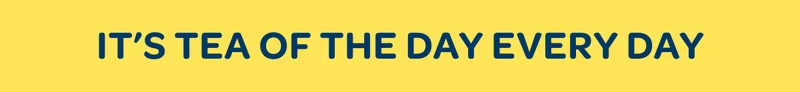 It's Tea of the day every day