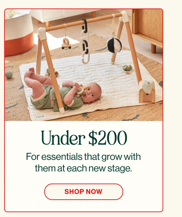 Under $200 For essentials that grow with them at each new stage. Shop Now