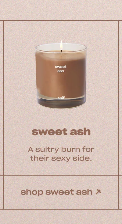 sweet ash A sultry burn for their sexy side.