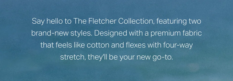 Say hello to The Fletcher Collection, featuring two brand-new styles.