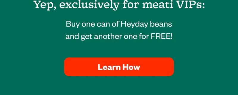 Yep, exclusively for meati VIPS: Buy one can of Heyday beans and get another one for FREE - Learn How