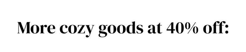 More cozy goods at 40% off