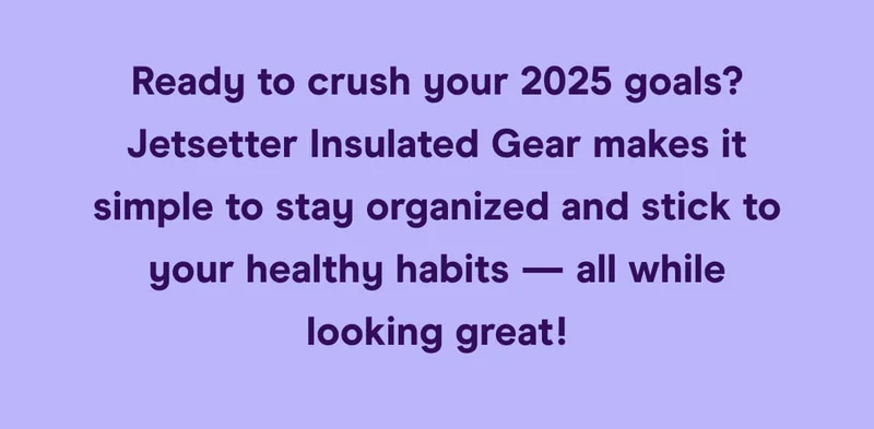 Ready to crush your 2025 goals? Jetsetter Insulated Gear makes it simple to stay organized and stick to your healthy habits — all while looking great!