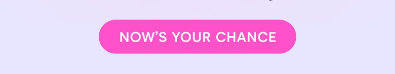 NOW'S YOUR CHANCE