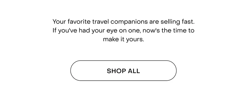 Your favourite travel companions are selling fast. If you've had your eye on one, now's the time to make it yours.