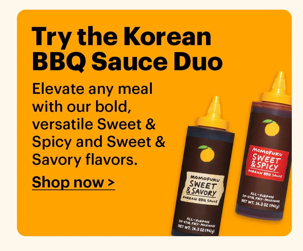 Try the Korean BBQ Sauce Duo Elevate any meal with our bold, versatile Sweet & Spicy and Sweet & Savory flavors.  Shop now >