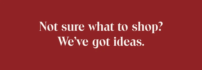 Not sure what to shop? We've got ideas.