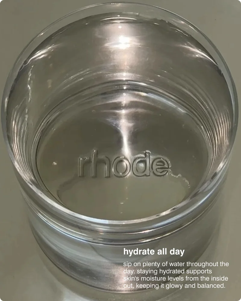hydrate all day -​ sip on plenty of water throughout the day. staying hydrated supports skin's moisture levels from the inside out, keeping it glowy and balanced.