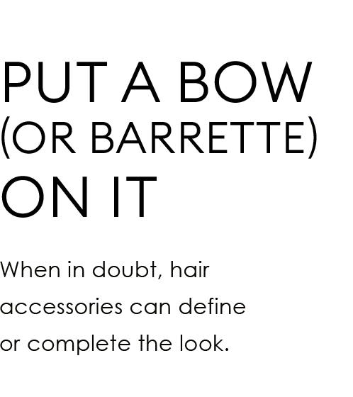Put a Bow (or barrette) on It | When in doubt, hair accessories can define or complete the look.