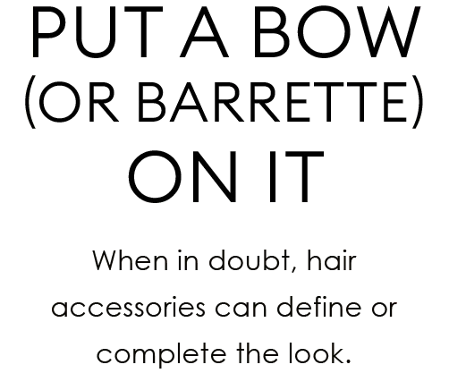 Put a Bow (or barrette) on It | When in doubt, hair accessories can define or complete the look.