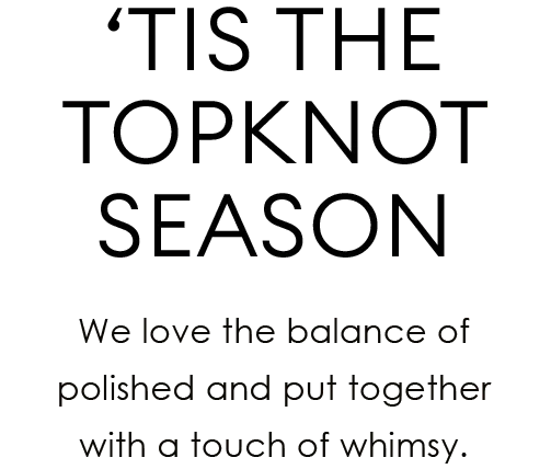 ‘Tis the Topknot Season | We love the balance of polished and put together with a touch of whimsy.