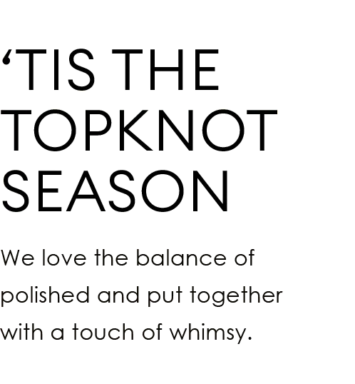 ‘Tis the Topknot Season | We love the balance of polished and put together with a touch of whimsy.
