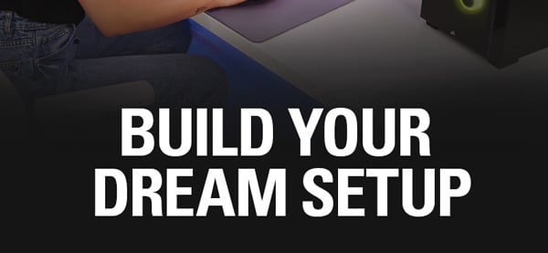Build your dream setup