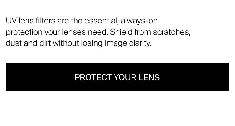 UV lens filters are the essential, always-on protection your lenses need.&nbsp;Shield from scratches, dust and dirt without losing image clarity.