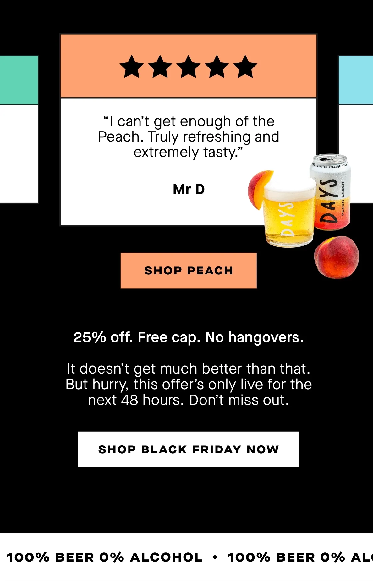25% off. Free cap. No hangovers.  It doesn’t get much better than that. But hurry, this offer’s only live for the next 48 hours. Don’t miss out.