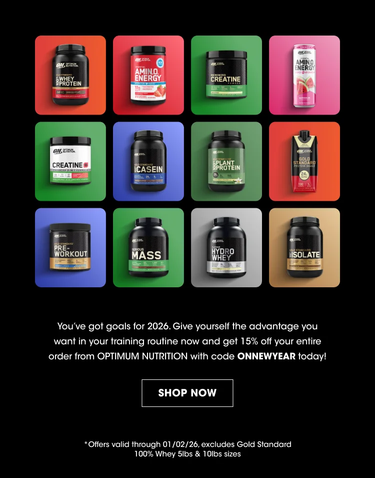 Product Names (on containers): Whey Protein Amino Energy Creatine Amino Energy (different flavor) Creatine Casein Plant Protein Gold Standard Pre-Workout Mass Hydro Whey Isolate Promotional Text: You've got goals for 2026. Give yourself the advantage you want in your training routine now and get 15% off your entire order from OPTIMUM NUTRITION with code ONNEWYEAR today! Button: SHOP NOW Disclaimer: Offers valid through 01/02/26, excludes Gold Standard 100% Whey 5lbs & 10lbs sizes