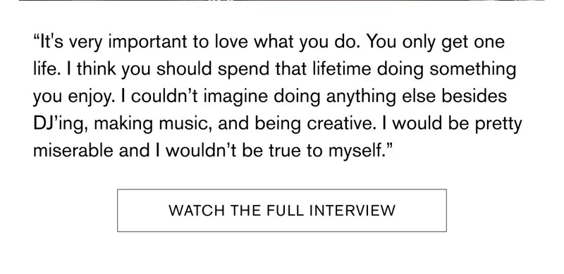 "It's very important to love what you do. You only get one life. I think you should spend that lifetime doing something you enjoy. I couldn't imagine doing something you enjoy. I couldn't imagine doing anything else besides DK'ing, making music, and being creative. I would be pretty miserable and I wouldn't be true to myself." WATCH THE FULL INTERVIEW