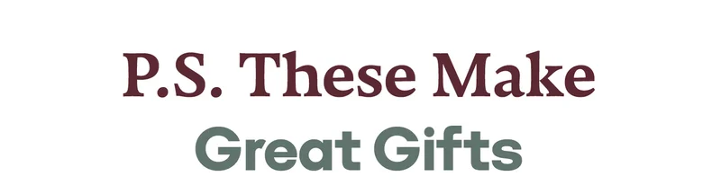 P.S. These Make great Gifts