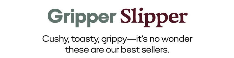 Gripper Slipper Cushy, toasty, grippy-it's no wonder these are our best sellers.
