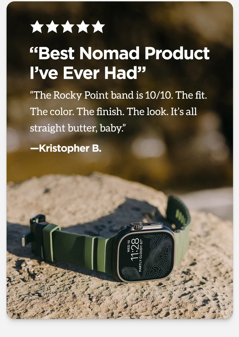 "Best Nomad Product I've Ever Had. The Rocky Point Band is 10/10. The fit. The color. The finish. The look. It's all straight butter, baby."
