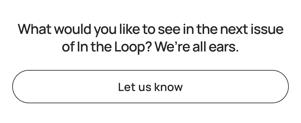 What would you like to see in the next issue of In the Loop?