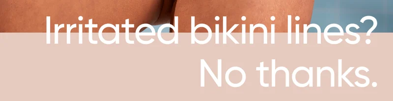 Irritated bikini lines? No thanks.