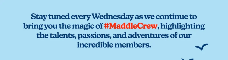 Stay tuned every Wednesday as we continue to bring you the magic of #MaddleCrew, highlighting the talents, passions, and adventures of our incredible members.