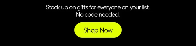 Stock up on gifts for everyone on your list. No code needed. - Shop Now