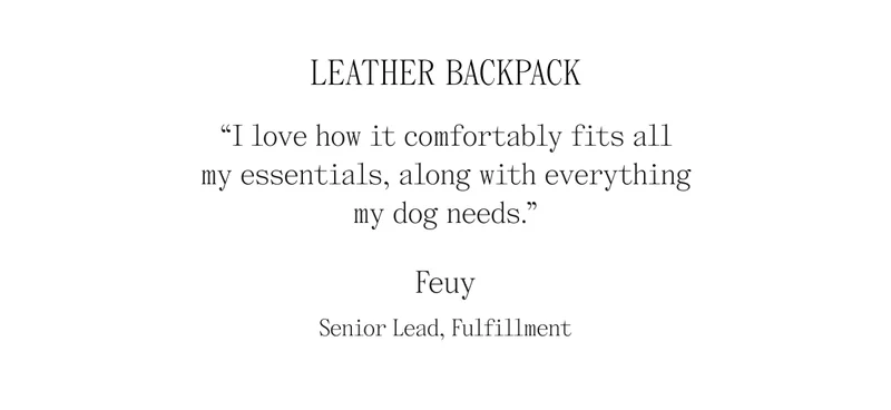 Leather Backpack 'I love how it comfortably fits all my essentials, along with everything my dog needs." Feuy- Senior Lead, Fulfillment
