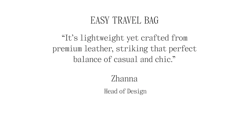 Easy Travel Bag "It's lightweight yet crafted from premium leather, striking that perfect balance of casual and chic." Zhanna- Head of Design