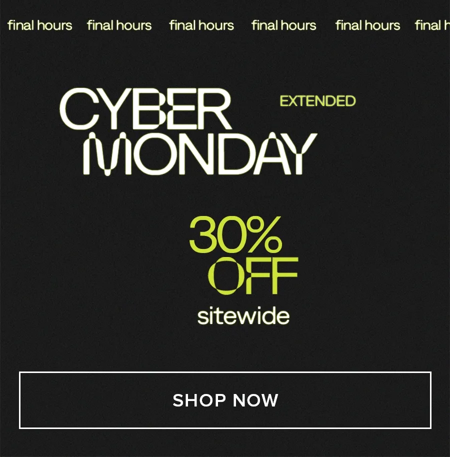 final hours CYBER MONDAY EXTENDED 30% OFF sitewide SHOP NOW