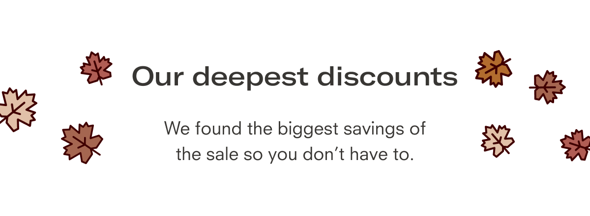 Our deepest discounts