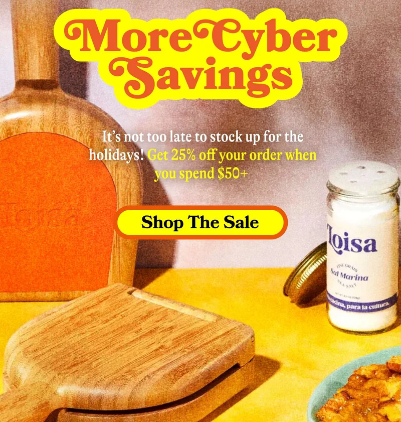 MORE CYBER SAVINGS  It’s not too late to stock up for the holidays! Get 25% off your order when you spend $50+. SHOP THE SALE