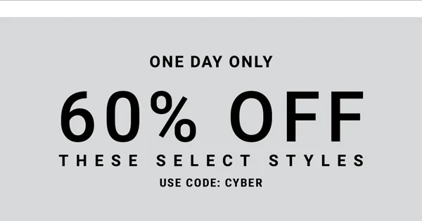 One Day Only. 60% Off These Select Styles. Use Code: CYBER