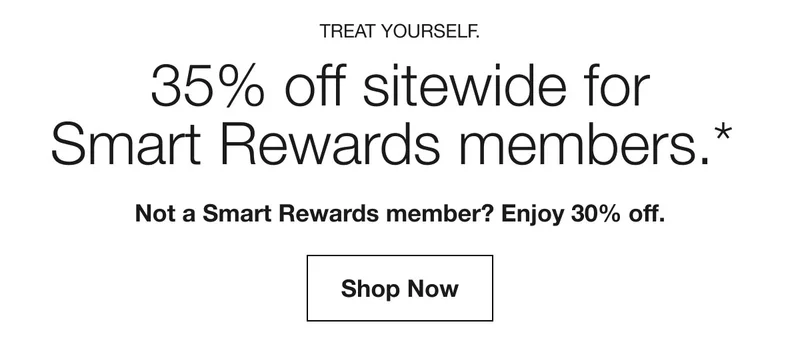 Treat yourself. | 35% off sitewide for Smart Rewards members.* | Not a Smart Rewards member? Enjoy 30% off. | Shop Now