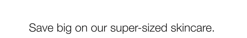 Save big on our super-sized skincare.