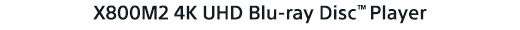 X800M2 4K UHD Blu-ray Disc™ Player