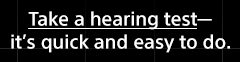 Take a hearing test—it's quick and easy to do.