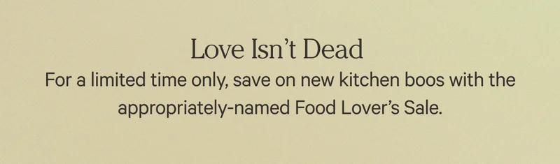 Love Isn't Dead - For a limited time only, save on new kitchen boos with the appropriately-named Food Lover's Sale.