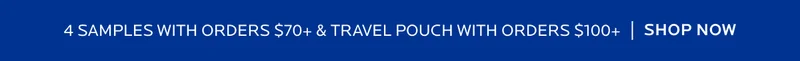 4 SAMPLES WITH ORDERS $70+ & A TRAVEL POUCH WITH ORDERS $100+ | SHOP NOW