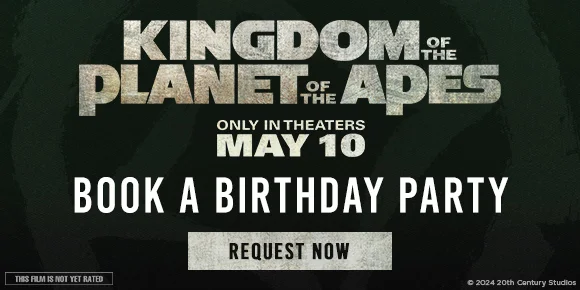 KINGDOM OF THE PLANET OF THE APES - ONLY IN THEATERS MAY 10 - BOOK A BIRTHDAY PARTY | REQUEST NOW >