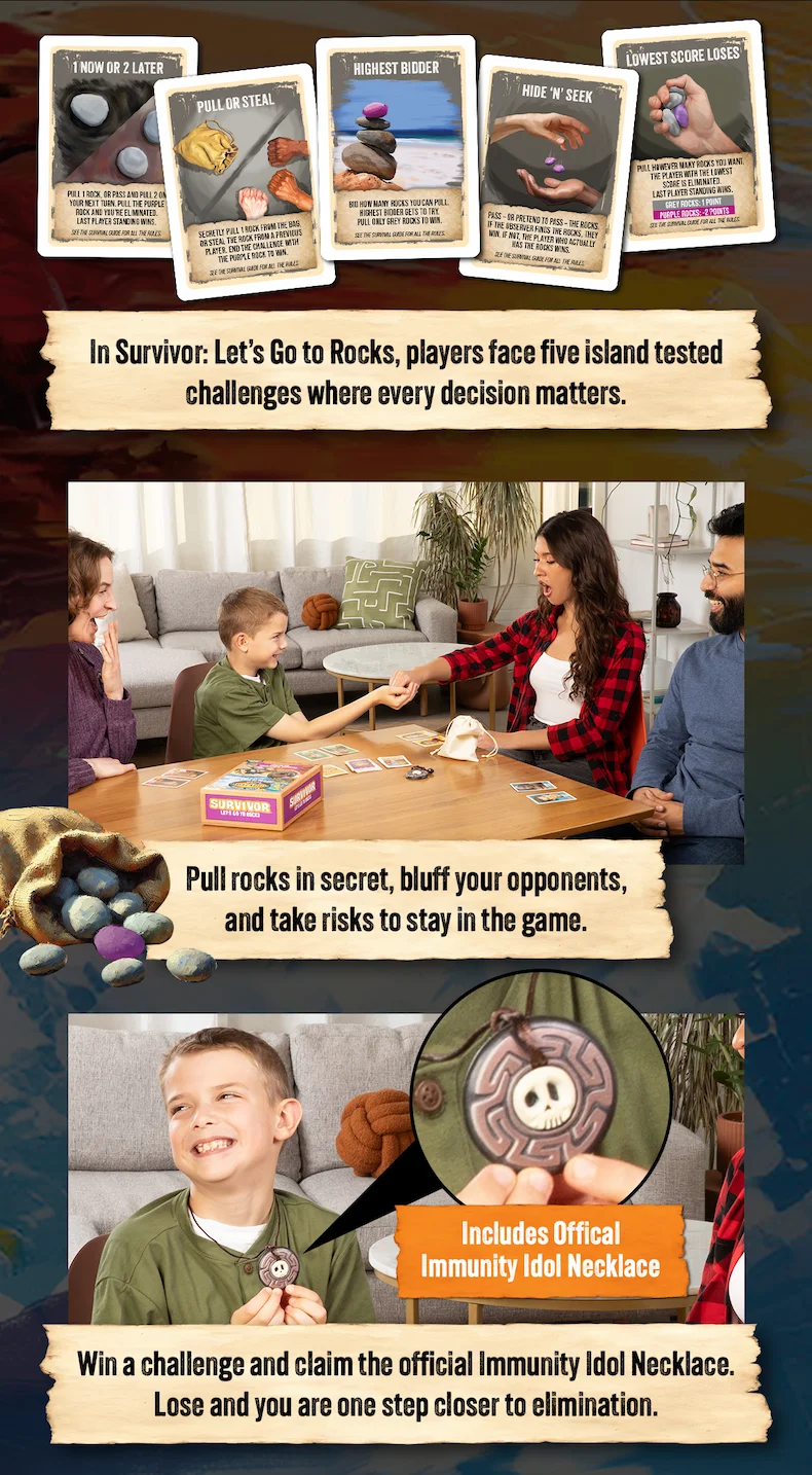 In Survivor: Let's Go to Rocks, player fave five island tested challenges where every decision matters.| Pull rocks in secret, bluff your opponents, and take risks to stay in the game. | Includes Official Immunity Idol Necklace | Win a challenge and claim the official Immunity Idol Necklace. Lose and you are one step closer to elimination.