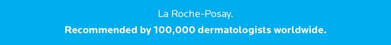 La Roche-Posay. Recommended by 100,000 dermatologists worldwide.