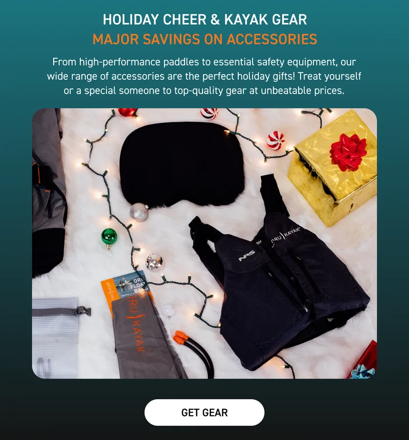 HOLIDAY CHEER & KAYAK GEAR: UP TO 50% OFF ACCESSORIES HOLIDAY CHEER & KAYAK GEAR: UP TO 50% OFF ACCESSORIES