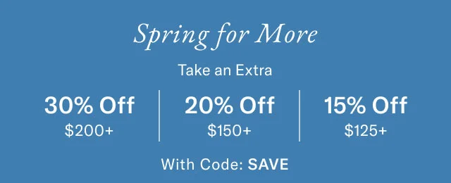 Spring for more 30% off $200+ 20% off $150+ 15% off $125+ with code SAVE