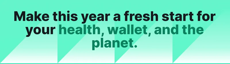 Make this year a fresh start for your health, wallet, and the planet.