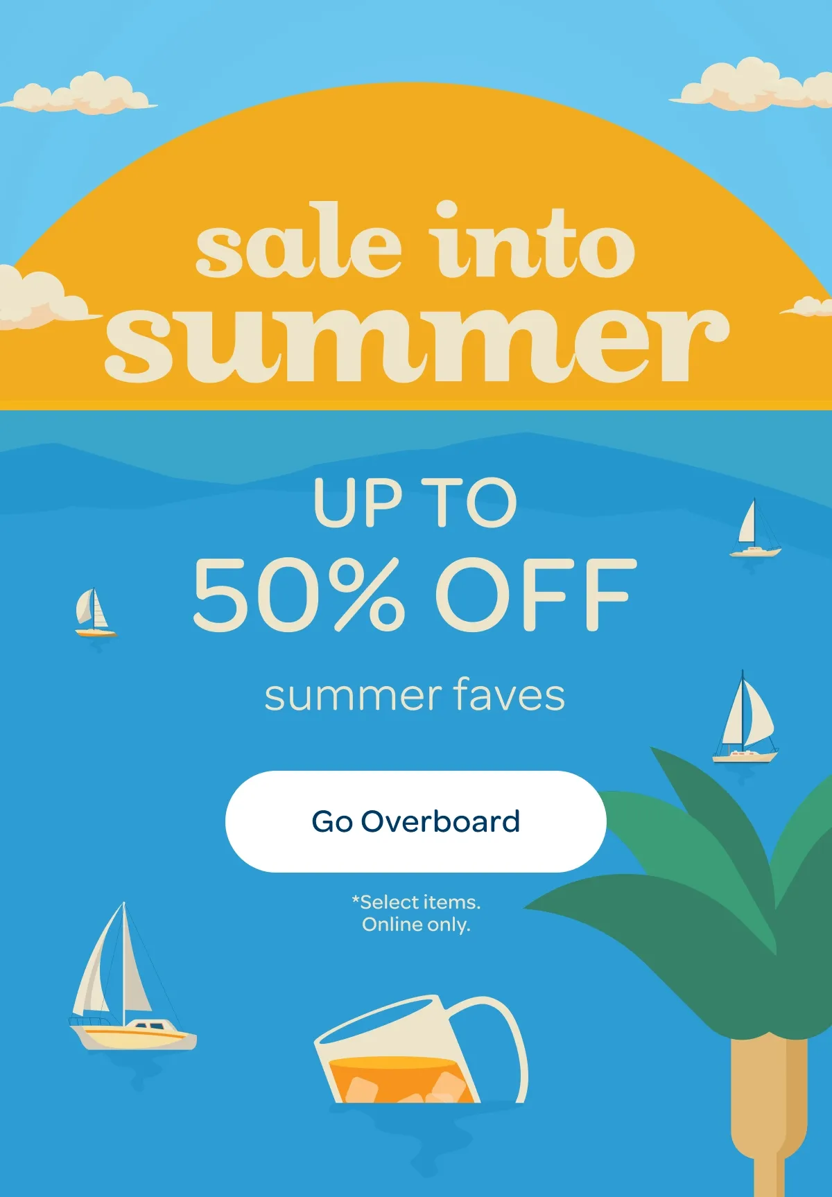 Sale into summer - Up to 50% off summer faves - Go overboard