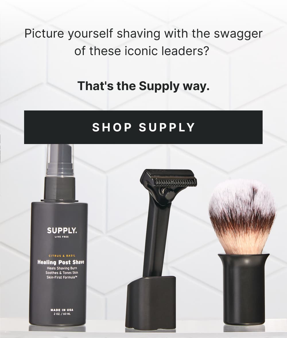 Picture yourself shaving with the swagger of these iconic leaders? That's the Supply way.  [ SHOP SUPPLY ]
