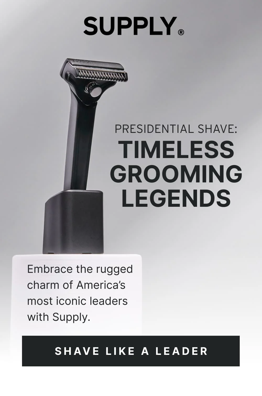 Presidential Shave: Timeless Grooming Legends Embrace the rugged charm of America’s most iconic leaders with Supply.  [ SHAVE LIKE A LEADER ]