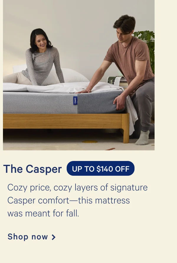 The Casper >> UP TO $140 OFF >> Cozy price, cozy layers of signature Casper comfort---this mattress was meant for fall. >> Shop now >>